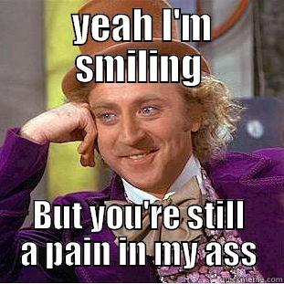  YEAH I'M SMILING BUT YOU'RE STILL A PAIN IN MY ASS Condescending Wonka