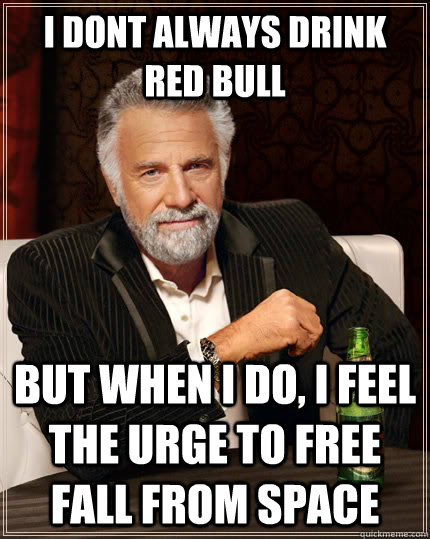 I dont always drink red bull but when i do, i feel the urge to free fall from space  The Most Interesting Man In The World