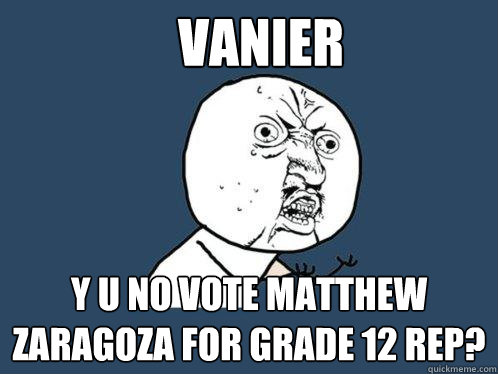 VANIER y u no vote matthew zaragoza for grade 12 rep?  Y U No