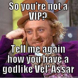 psh they lie... - SO YOU'RE NOT A VIP? TELL ME AGAIN HOW YOU HAVE A GODLIKE VEL' ASSAR Creepy Wonka