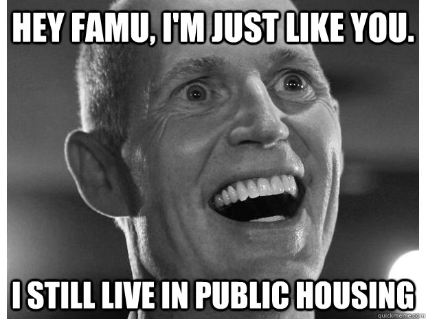 Hey FAMU, I'm just like you.  I still live in public housing - Hey FAMU, I'm just like you.  I still live in public housing  Sympathetic rick scott