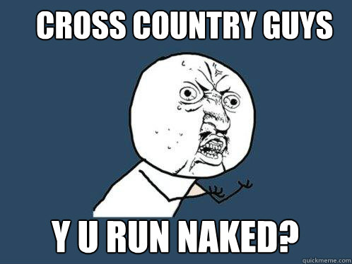 Cross country guys y u run naked? - Cross country guys y u run naked?  Y U No