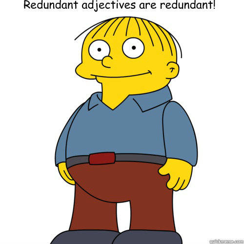 Redundant adjectives are redundant! - Redundant adjectives are redundant!  Ralph Wiggum