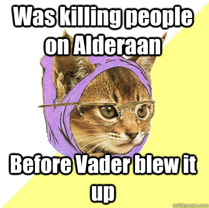 Was killing people on Alderaan Before Vader blew it up  Hipster Kitty