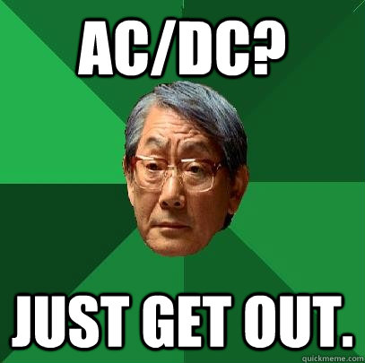 AC/DC? Just get out.  High Expectations Asian Father