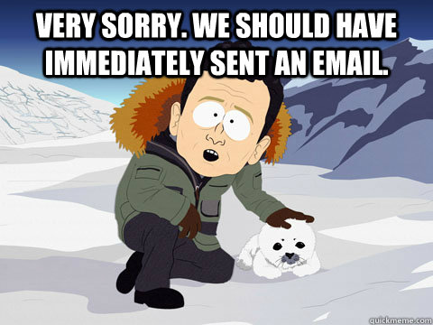 Very sorry. We should have immediately sent an email.  South Park BP Sorry