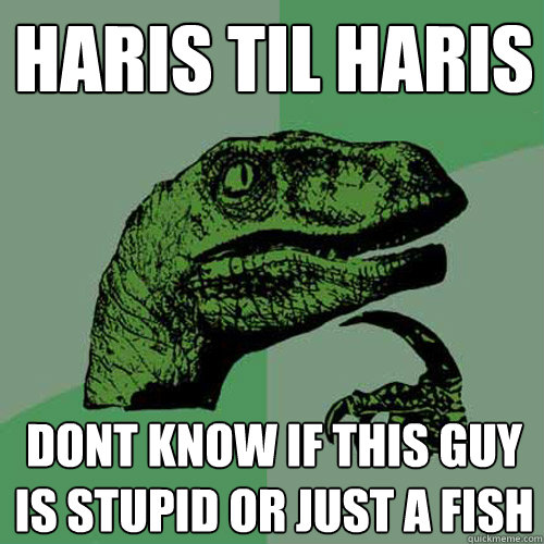 Haris til Haris dont know if this guy is stupid or just a fish  Philosoraptor