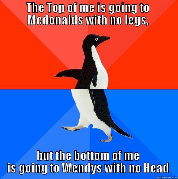 Top Bottom Mix Match - THE TOP OF ME IS GOING TO MCDONALDS WITH NO LEGS, BUT THE BOTTOM OF ME IS GOING TO WENDYS WITH NO HEAD Socially Awesome Awkward Penguin