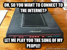 Oh, so you want to connect to the internet? Let me play you the song of my people! - Oh, so you want to connect to the internet? Let me play you the song of my people!  Modem