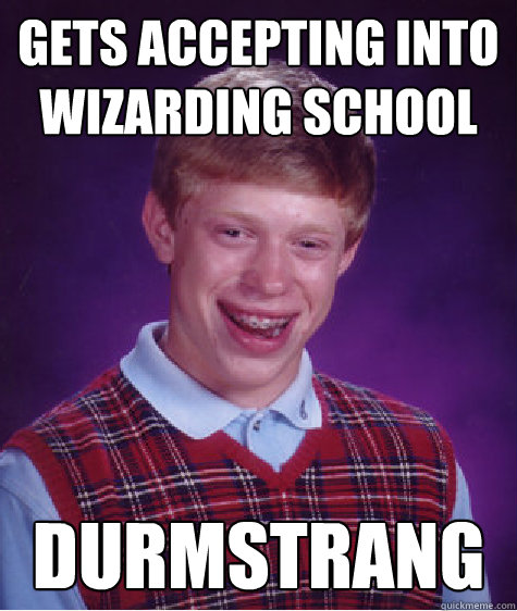 Gets accepting into wizarding school Durmstrang   Bad Luck Brian