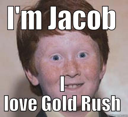 I'M JACOB I LOVE GOLD RUSH Over Confident Ginger