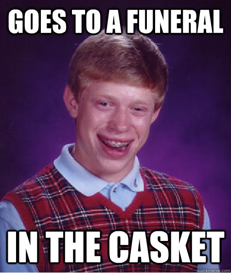 Goes to a funeral In the casket - Goes to a funeral In the casket  Bad Luck Brian