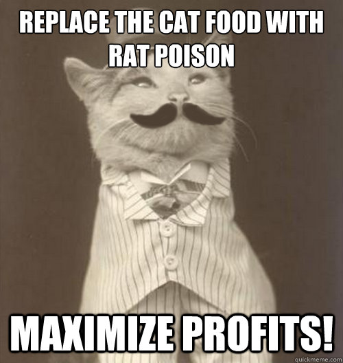 Replace the cat food with rat poison Maximize profits!  Original Business Cat