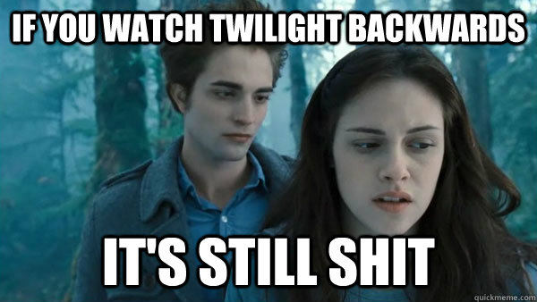 If you watch twilight backwards it's still shit  