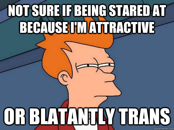 Not sure if being stared at because I'm attractive or blatantly trans  Futurama Fry