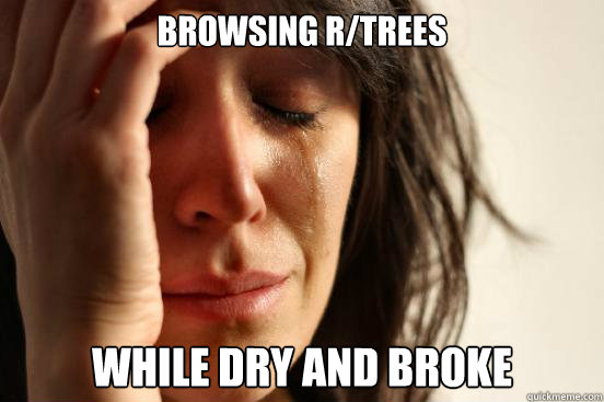 Browsing r/trees while dry and broke  First World Problems