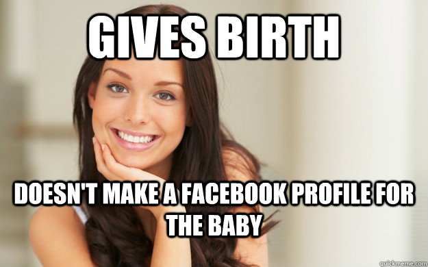 Gives birth doesn't make a facebook profile for the baby  Good Girl Gina