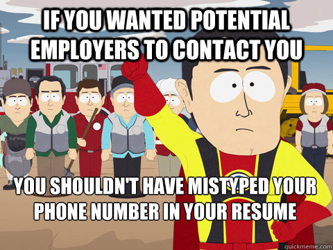 if you wanted potential employers to contact you you shouldn't have mistyped your phone number in your resume  Captain Hindsight