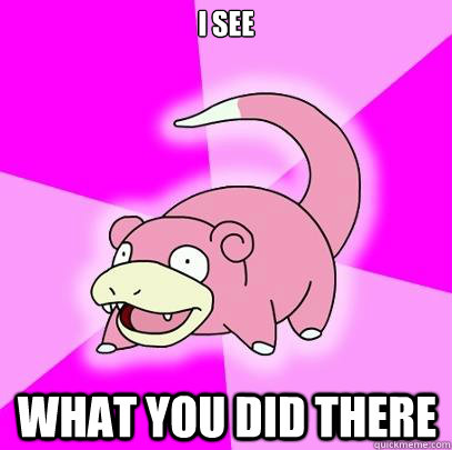 I See What you did there - I See What you did there  Slowpoke