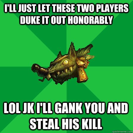 I'll just let these two players duke it out honorably Lol JK I'll gank you and steal his kill  Bad LoL Player