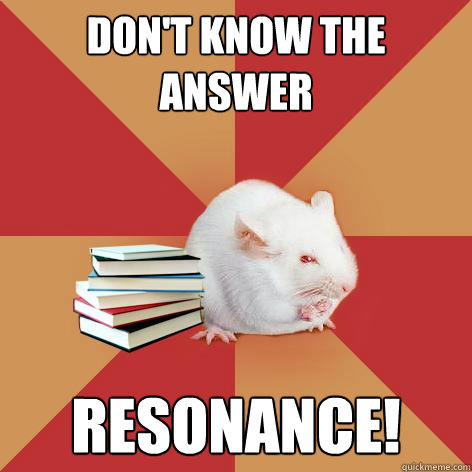 Don't know the answer RESONANCE!  Science Major Mouse