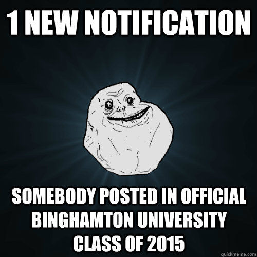 1 new notification Somebody posted in Official Binghamton University Class of 2015 - 1 new notification Somebody posted in Official Binghamton University Class of 2015  Forever Alone