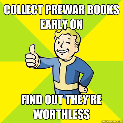 collect prewar books early on find out they're worthless - collect prewar books early on find out they're worthless  Fallout new vegas