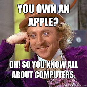 You own an Apple? Oh! So you know all about computers.   Condescending Wonka