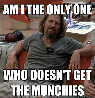 Am I the only one who doesn't get the munchies - Am I the only one who doesn't get the munchies  The Dude