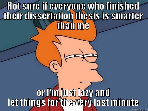 About dissertation  - NOT SURE IF EVERYONE WHO FINISHED THEIR DISSERTATION THESIS IS SMARTER THAN ME OR I'M JUST LAZY AND LET THINGS FOR THE VERY LAST MINUTE Futurama Fry