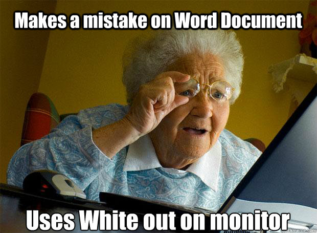 Makes a mistake on Word Document  Uses White out on monitor    Grandma finds the Internet