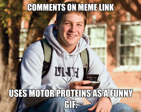 comments on meme link uses motor proteins as a funny gif.  College Freshman