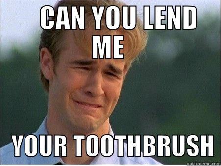     CAN YOU LEND ME    YOUR TOOTHBRUSH 1990s Problems