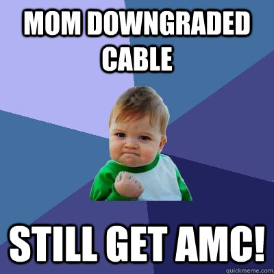 Mom downgraded cable Still get AMC! - Mom downgraded cable Still get AMC!  Success Kid