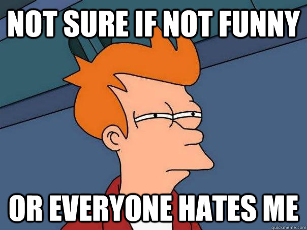 Not sure if not funny Or everyone hates me - Not sure if not funny Or everyone hates me  Futurama Fry