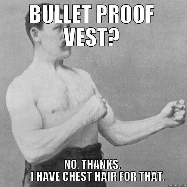 BULLET PROOF VEST? NO, THANKS.      I HAVE CHEST HAIR FOR THAT. overly manly man