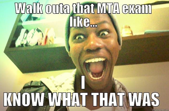 WALK OUTA THAT MTA EXAM LIKE... I KNOW WHAT THAT WAS  Misc