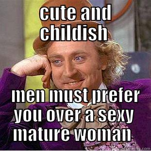  CUTE AND CHILDISH  MEN MUST PREFER YOU OVER A SEXY MATURE WOMAN  Condescending Wonka