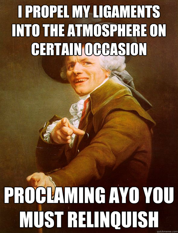 I propel my ligaments into the atmosphere on certain occasion proclaming ayo you must relinquish - I propel my ligaments into the atmosphere on certain occasion proclaming ayo you must relinquish  Joseph Ducreux