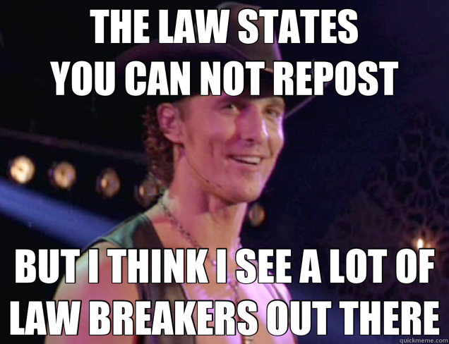 THE LAW STATES                   YOU CAN NOT REPOST BUT I THINK I SEE A LOT OF LAW BREAKERS OUT THERE - THE LAW STATES                   YOU CAN NOT REPOST BUT I THINK I SEE A LOT OF LAW BREAKERS OUT THERE  Misc