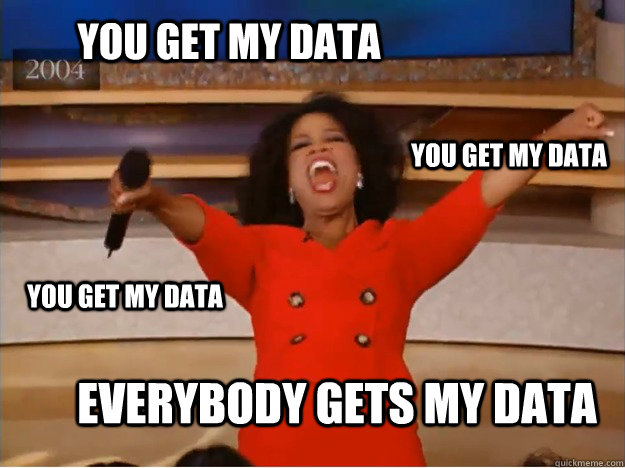 You get my data Everybody gets my data You get my data You get my data  oprah you get a car