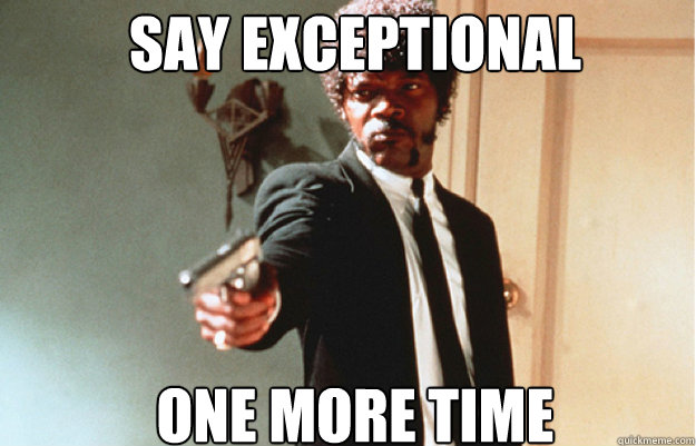 Say exceptional  ONE MORE TIME  Say What One more time