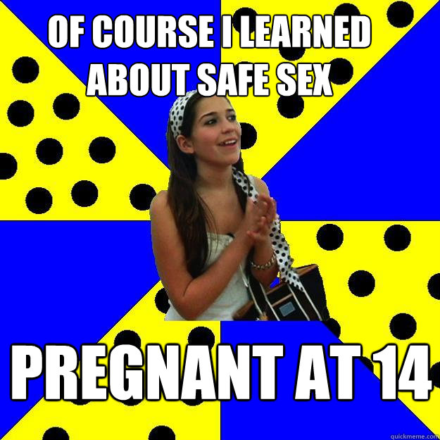 of course i learned about safe sex pregnant at 14  Sheltered Suburban Kid