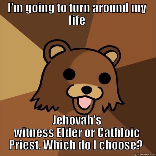 I'M GOING TO TURN AROUND MY LIFE JEHOVAH'S WITNESS ELDER OR CATHLOIC PRIEST. WHICH DO I CHOOSE?  Pedobear