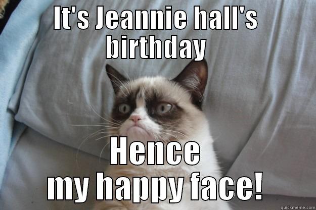 IT'S JEANNIE HALL'S BIRTHDAY HENCE MY HAPPY FACE! Grumpy Cat