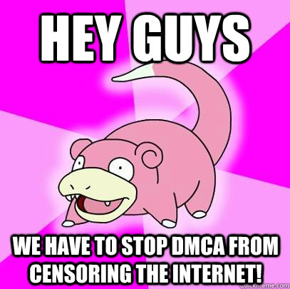 HEY GUYS We have to stop DMCA from censoring the internet!  Slowpoke