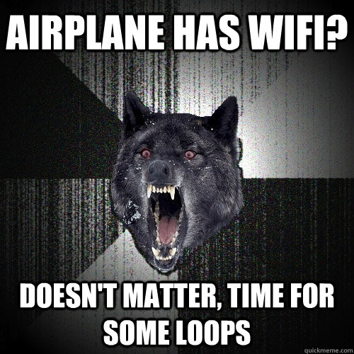 airplane has wifi? Doesn't matter, time for some loops  Insanity Wolf