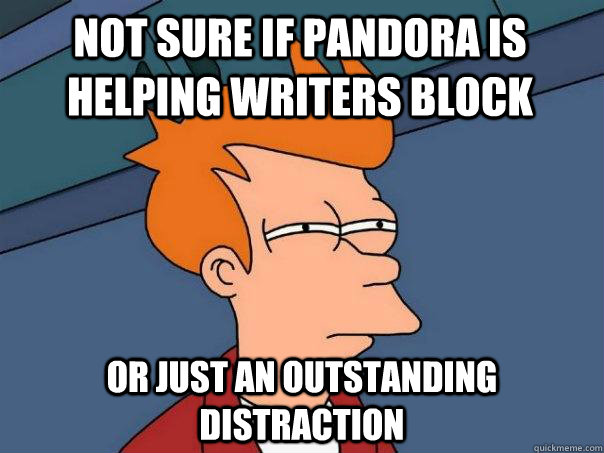 Not sure if Pandora is Helping writers block Or just an outstanding distraction  Futurama Fry