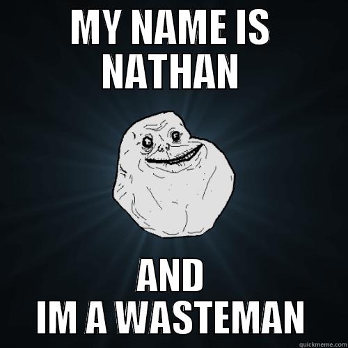 NATHAN IS A WASTMANNNN - MY NAME IS NATHAN AND IM A WASTEMAN Forever Alone