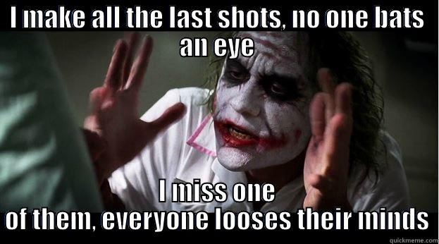 I MAKE ALL THE LAST SHOTS, NO ONE BATS AN EYE I MISS ONE OF THEM, EVERYONE LOOSES THEIR MINDS Joker Mind Loss